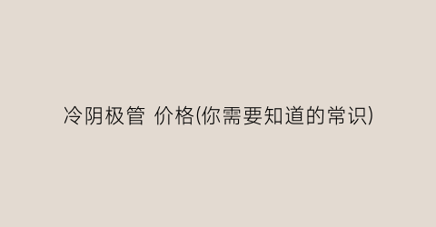 冷阴极管 价格(你需要知道的常识)